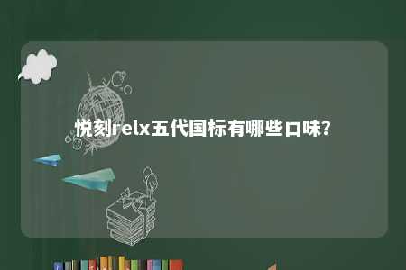悦刻relx五代国标有哪些口味	？ 
